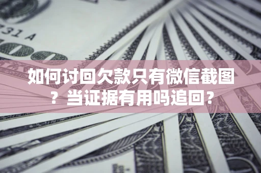 北京如何讨回欠款只有微信截图？当证据有用吗追回？