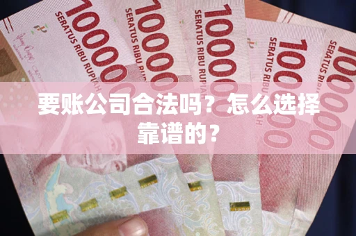 北京要账公司合法吗？怎么选择靠谱的？
