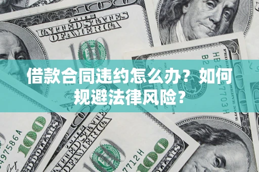 北京借款合同违约怎么办？如何规避法律风险？