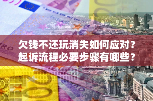 北京欠钱不还玩消失如何应对？起诉流程必要步骤有哪些？