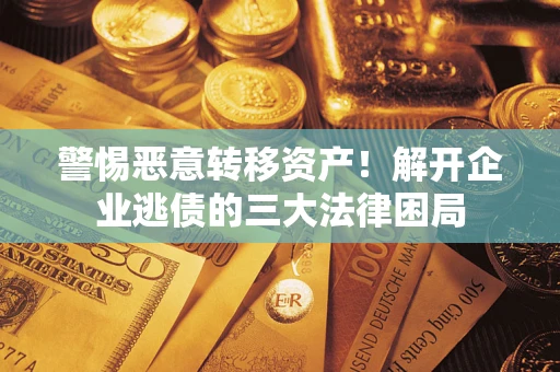 北京警惕恶意转移资产！解开企业逃债的三大法律困局