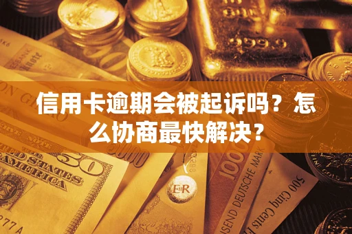 北京信用卡逾期会被起诉吗？怎么协商最快解决？