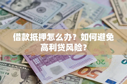 北京借款抵押怎么办？如何避免高利贷风险？