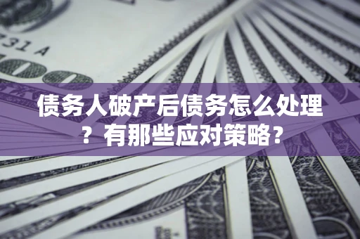 北京债务人破产后债务怎么处理？有那些应对策略？