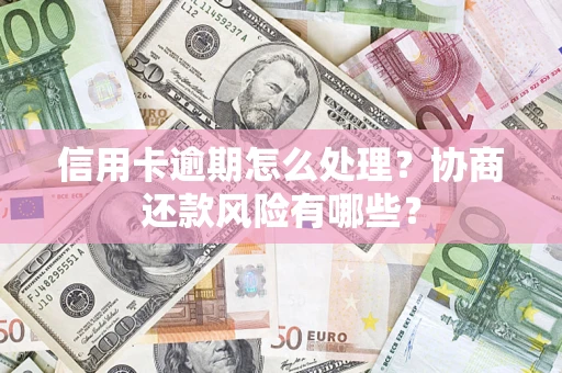 北京信用卡逾期怎么处理？协商还款风险有哪些？
